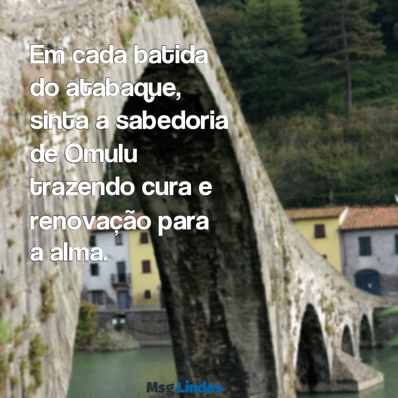 mensagens de omulu Em cada batida do atabaque, sinta a sabedoria de Omulu trazendo cura e renovação para a alma.