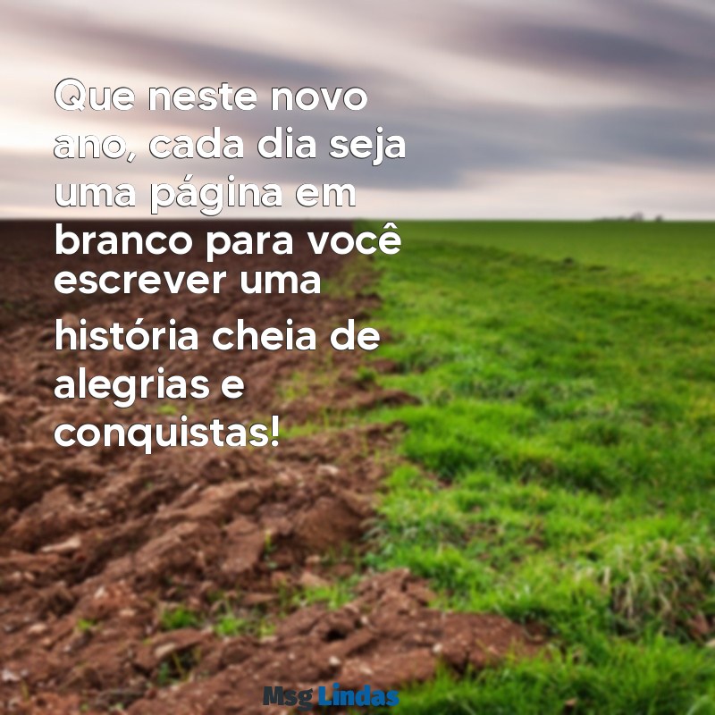 mensagens de feliz ano Que neste novo ano, cada dia seja uma página em branco para você escrever uma história cheia de alegrias e conquistas!