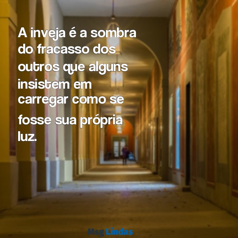 mensagens sobre inveja e falsidade A inveja é a sombra do fracasso dos outros que alguns insistem em carregar como se fosse sua própria luz.