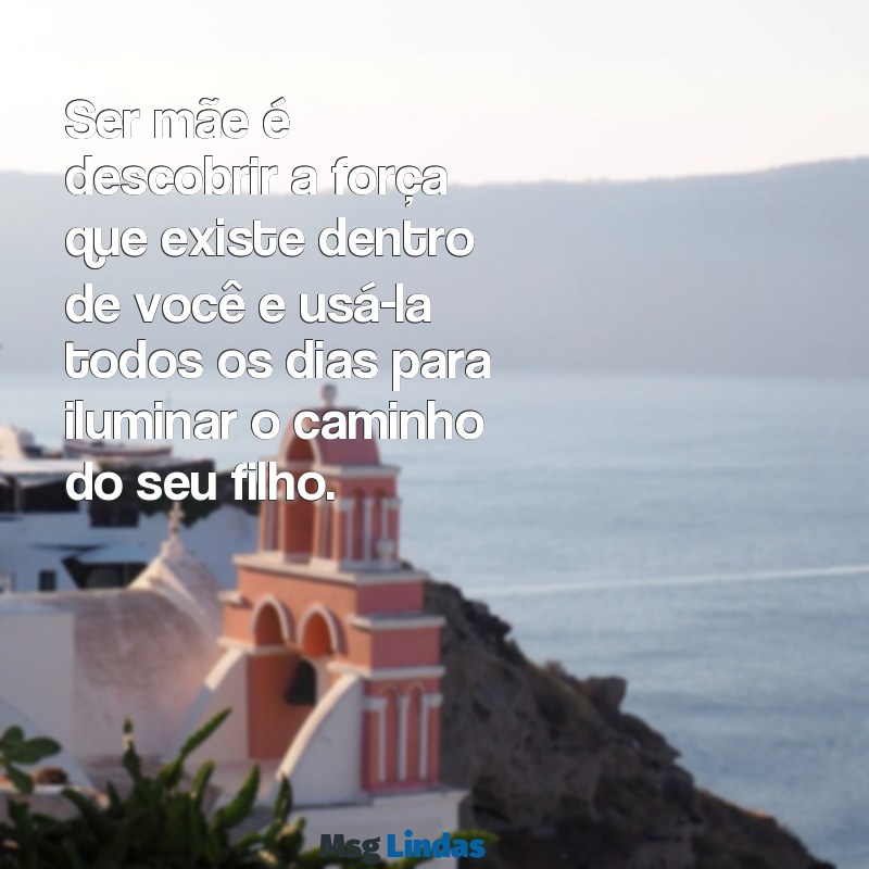 mae para filho Ser mãe é descobrir a força que existe dentro de você e usá-la todos os dias para iluminar o caminho do seu filho.