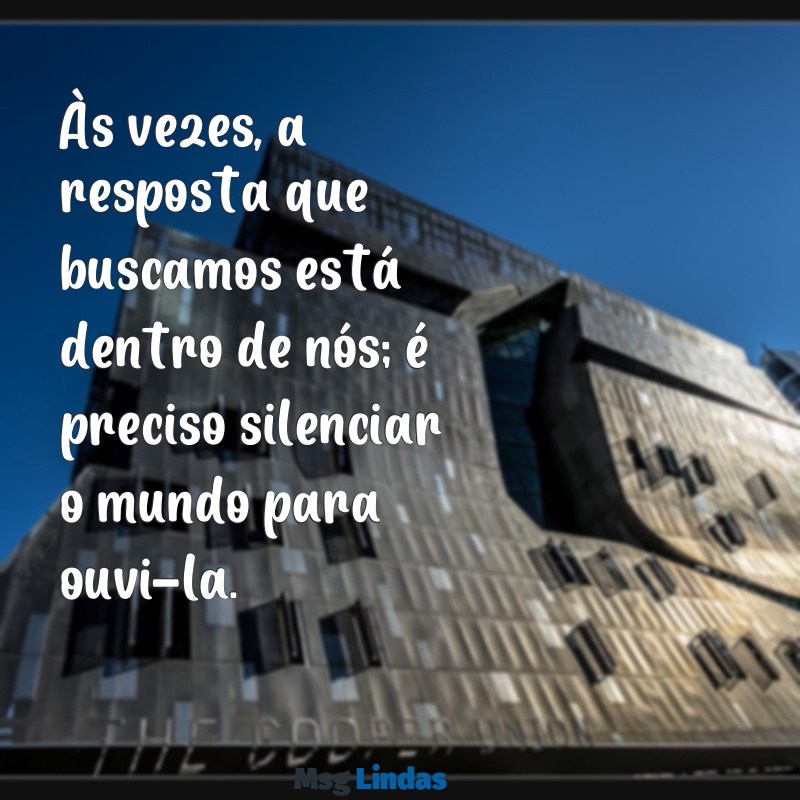 mensagens de status de reflexão Às vezes, a resposta que buscamos está dentro de nós; é preciso silenciar o mundo para ouvi-la.