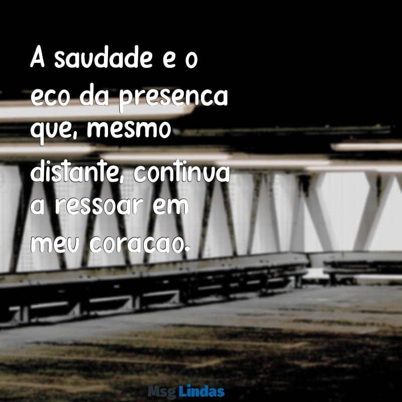 mensagens de ausencia de uma pessoa A saudade é o eco da presença que, mesmo distante, continua a ressoar em meu coração.