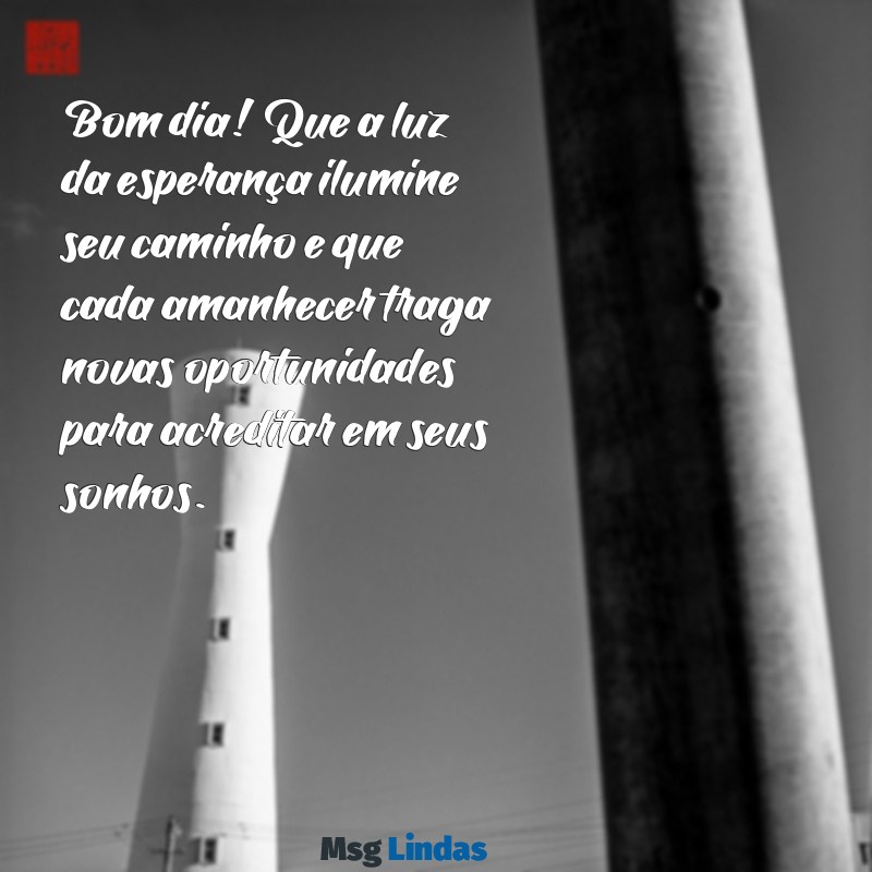 mensagens de otimismo e fé bom dia Bom dia! Que a luz da esperança ilumine seu caminho e que cada amanhecer traga novas oportunidades para acreditar em seus sonhos.