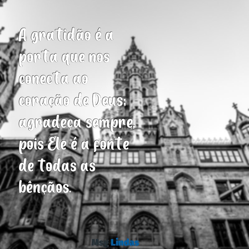 mensagens de agradecimento gospel A gratidão é a porta que nos conecta ao coração de Deus; agradeça sempre, pois Ele é a fonte de todas as bênçãos.