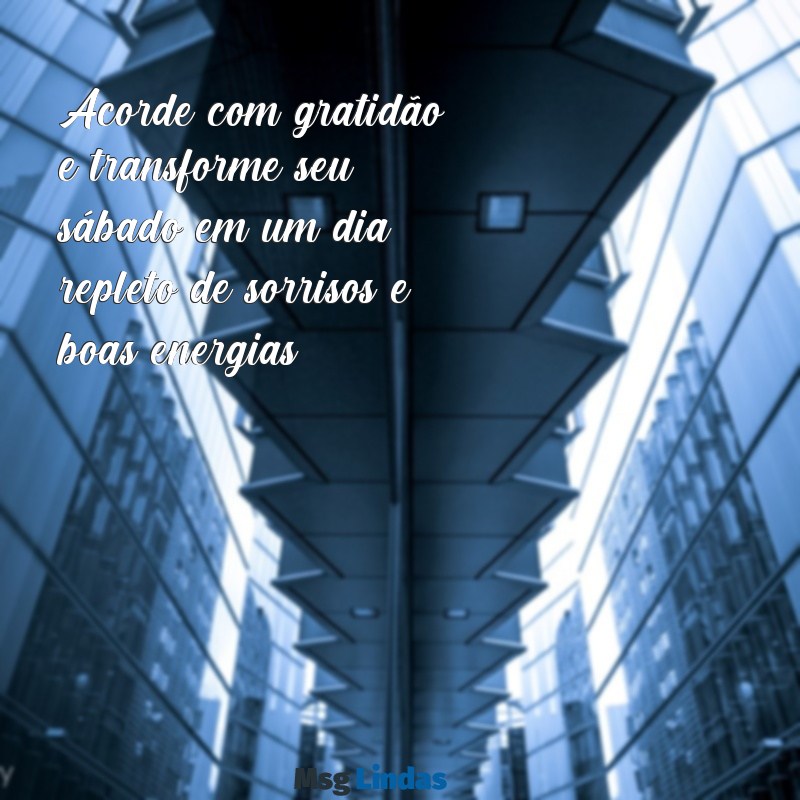 mensagens de bom dia e um feliz sábado Acorde com gratidão e transforme seu sábado em um dia repleto de sorrisos e boas energias!