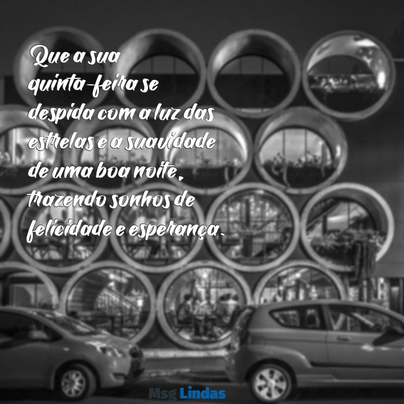 mensagens de boa noite feliz quinta-feira Que a sua quinta-feira se despida com a luz das estrelas e a suavidade de uma boa noite, trazendo sonhos de felicidade e esperança.