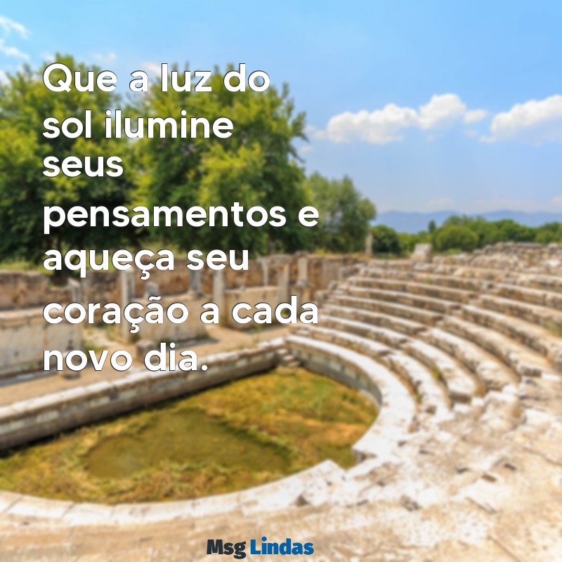 mensagens de sol Que a luz do sol ilumine seus pensamentos e aqueça seu coração a cada novo dia.