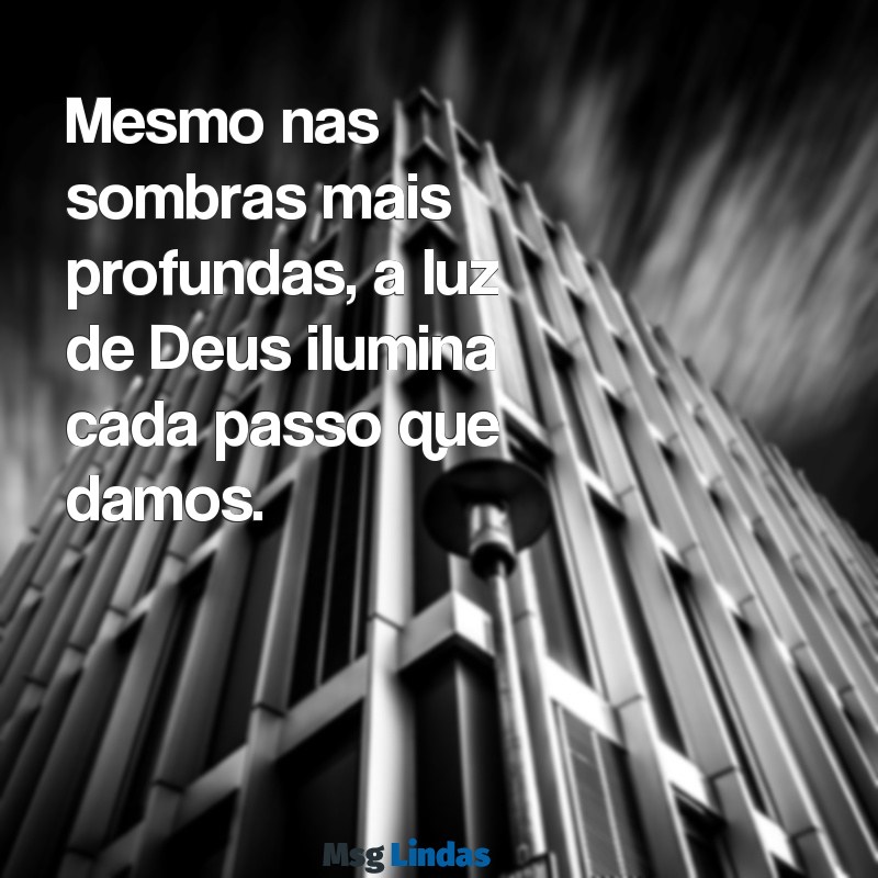 deus ver tudo Mesmo nas sombras mais profundas, a luz de Deus ilumina cada passo que damos.