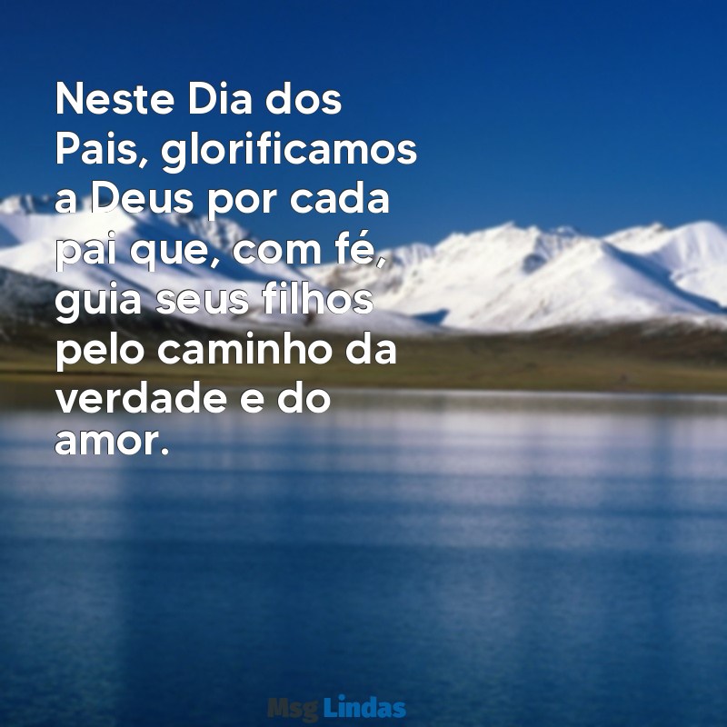 mensagens dia dos pais gospel Neste Dia dos Pais, glorificamos a Deus por cada pai que, com fé, guia seus filhos pelo caminho da verdade e do amor.