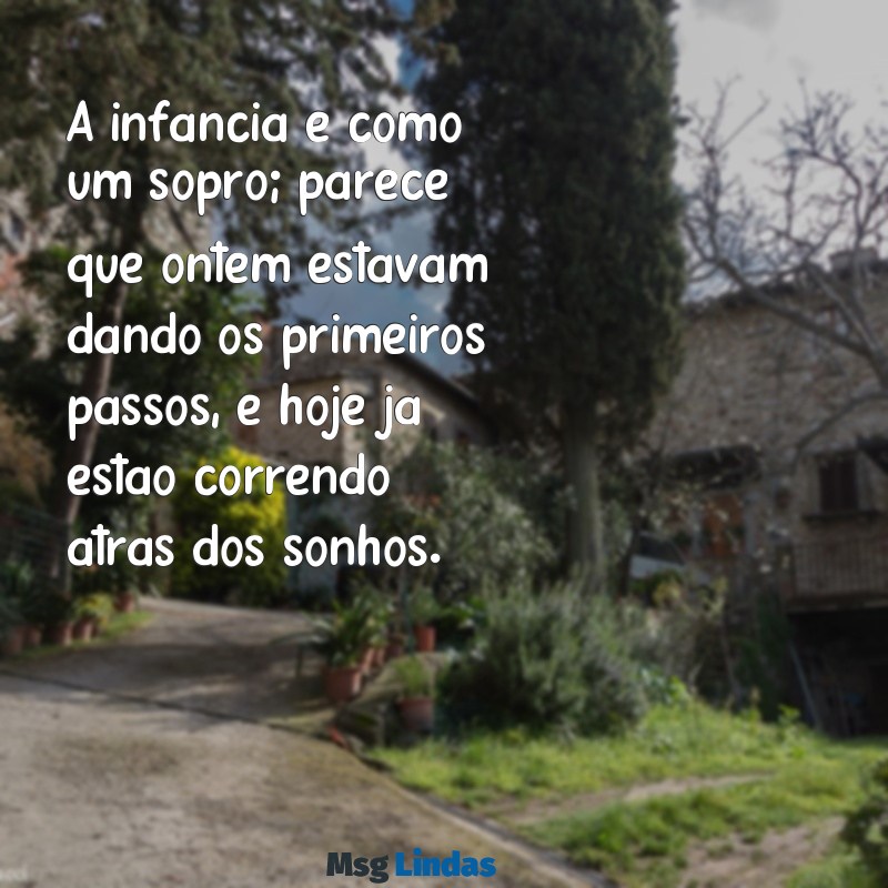 eles crescem tão rápido frases A infância é como um sopro; parece que ontem estavam dando os primeiros passos, e hoje já estão correndo atrás dos sonhos.