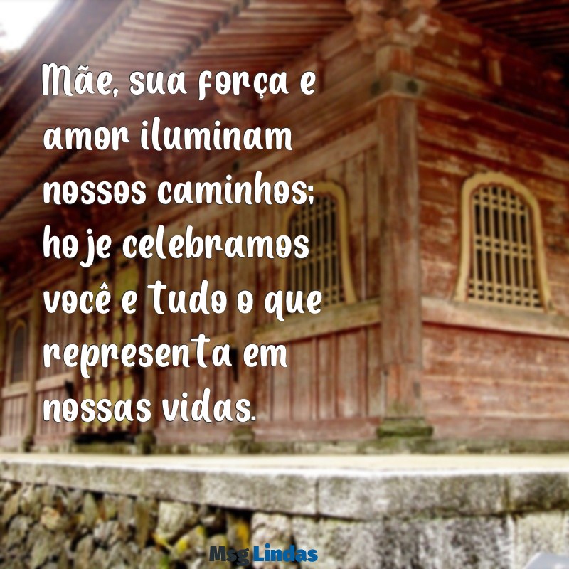 uma linda mensagens do dia das mães Mãe, sua força e amor iluminam nossos caminhos; hoje celebramos você e tudo o que representa em nossas vidas.