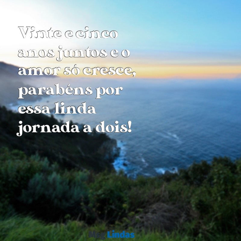 mensagens de aniversário de casamento 25 anos Vinte e cinco anos juntos e o amor só cresce, parabéns por essa linda jornada a dois!