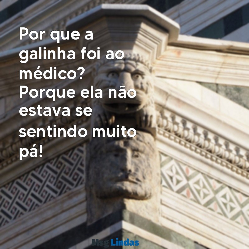 mensagens de piada engraçada Por que a galinha foi ao médico? Porque ela não estava se sentindo muito pá!