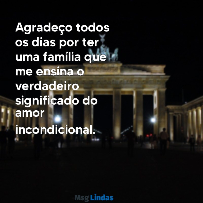 mensagens de agradecimento pela minha família Agradeço todos os dias por ter uma família que me ensina o verdadeiro significado do amor incondicional.