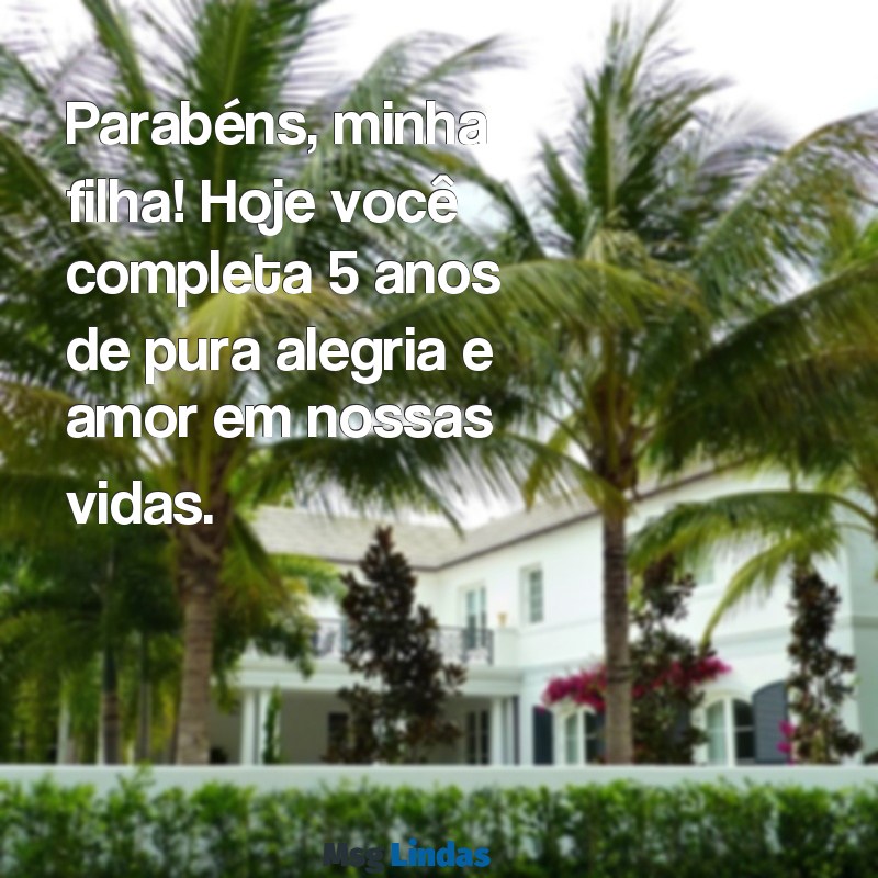 parabéns minha filha 5 anos Parabéns, minha filha! Hoje você completa 5 anos de pura alegria e amor em nossas vidas.