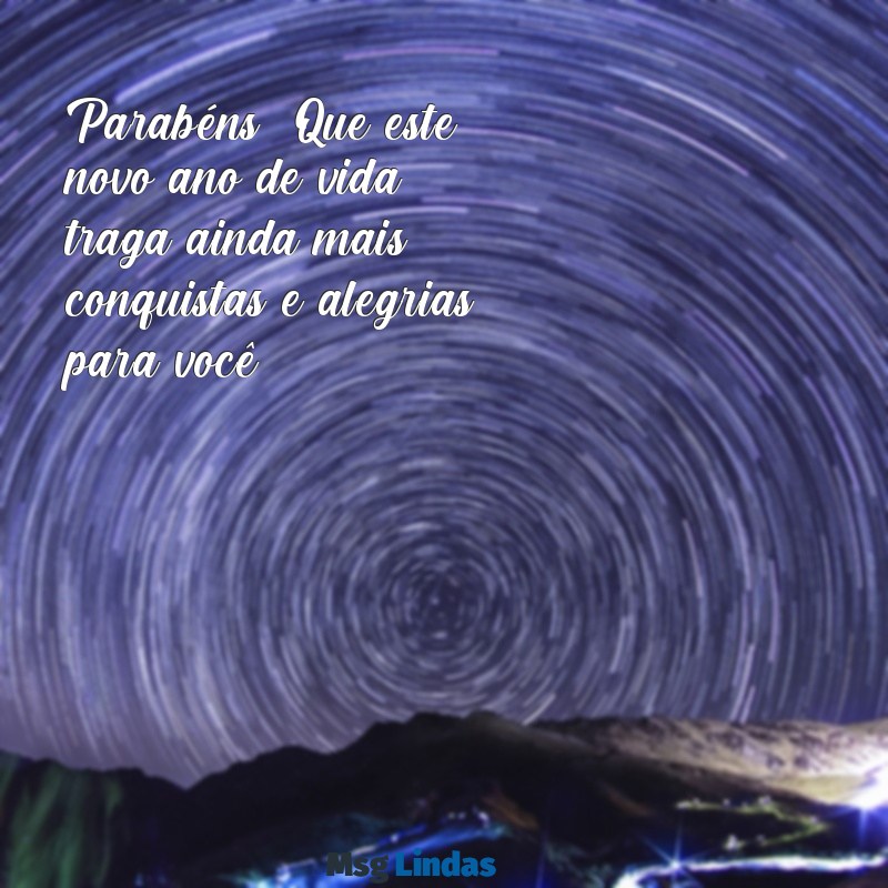 mensagens para parabenizar uma pessoa Parabéns! Que este novo ano de vida traga ainda mais conquistas e alegrias para você.