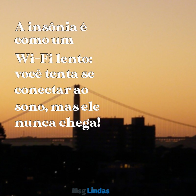 frases de insônia engraçadas A insônia é como um Wi-Fi lento: você tenta se conectar ao sono, mas ele nunca chega!