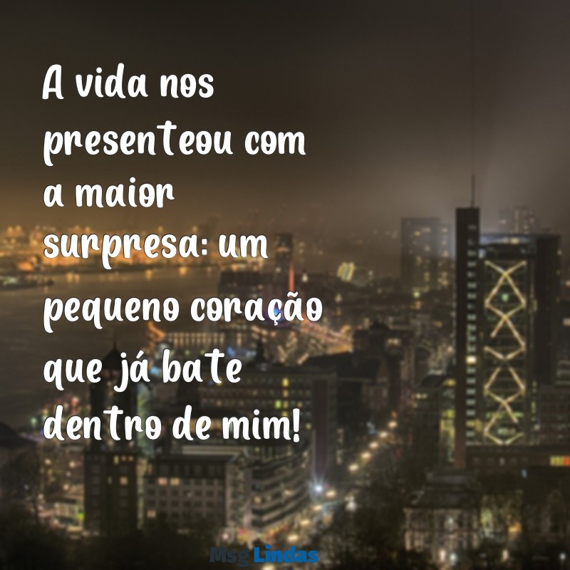 mensagens para contar que está grávida A vida nos presenteou com a maior surpresa: um pequeno coração que já bate dentro de mim!