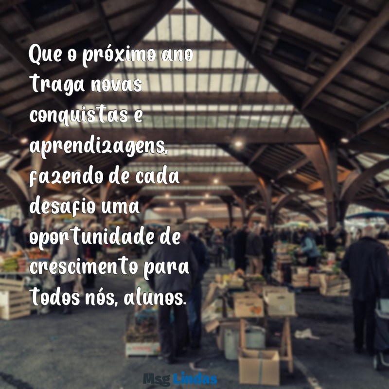 mensagens fim de ano alunos Que o próximo ano traga novas conquistas e aprendizagens, fazendo de cada desafio uma oportunidade de crescimento para todos nós, alunos.