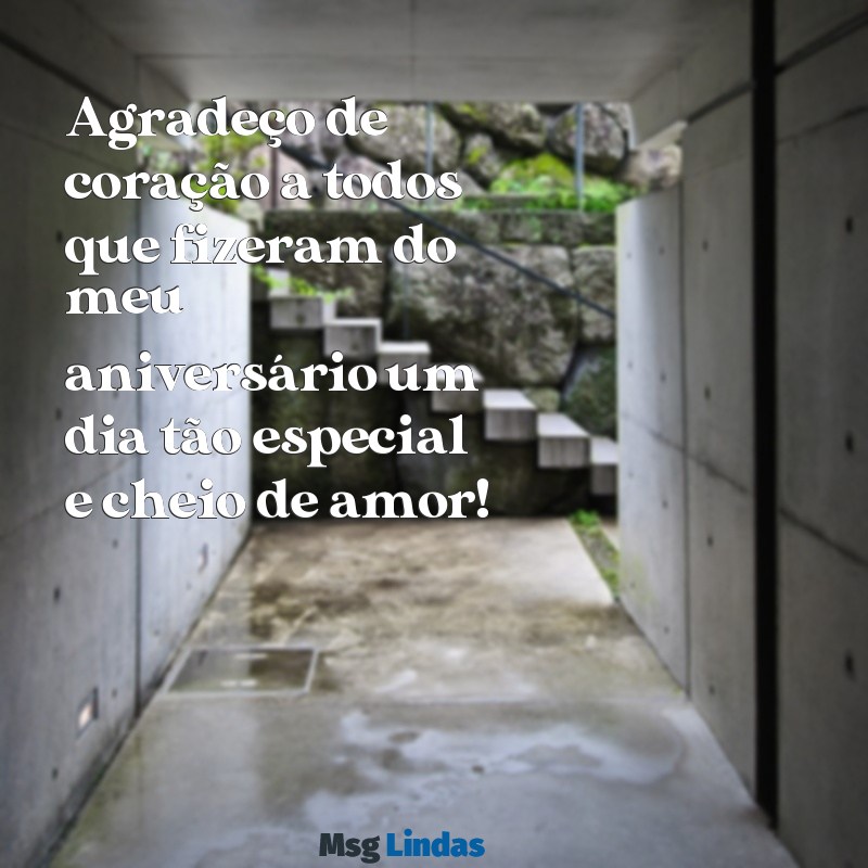 mensagens de agradecimento pela passagem do aniversário Agradeço de coração a todos que fizeram do meu aniversário um dia tão especial e cheio de amor!