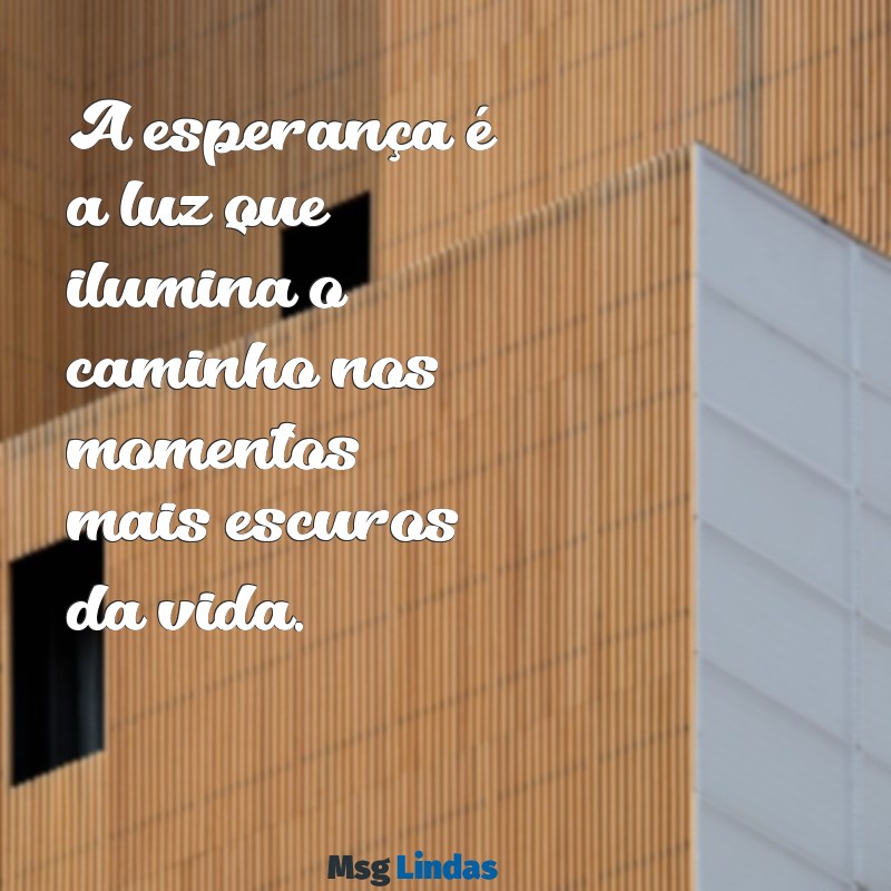 frases sobre otimismo e fé A esperança é a luz que ilumina o caminho nos momentos mais escuros da vida.