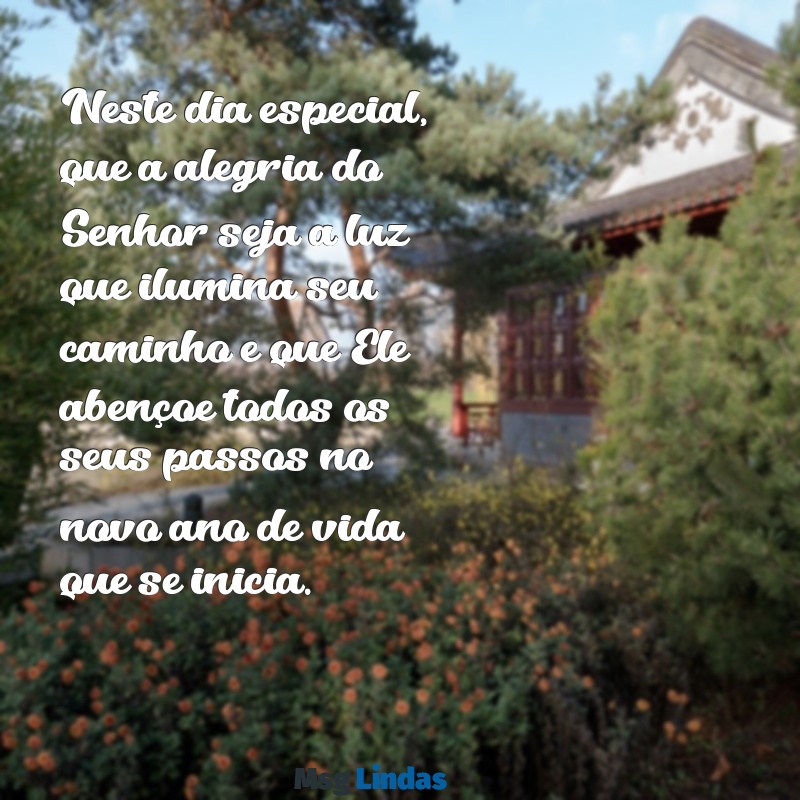 mensagens bíblica para um aniversariante Neste dia especial, que a alegria do Senhor seja a luz que ilumina seu caminho e que Ele abençoe todos os seus passos no novo ano de vida que se inicia.