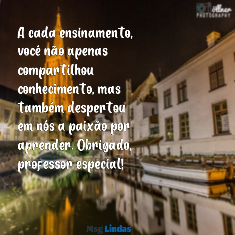 mensagens para um professor especial A cada ensinamento, você não apenas compartilhou conhecimento, mas também despertou em nós a paixão por aprender. Obrigado, professor especial!