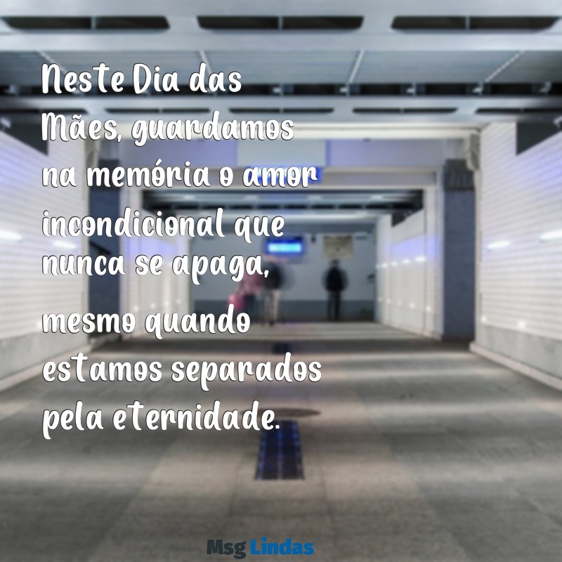 mensagens dia das mães em memória Neste Dia das Mães, guardamos na memória o amor incondicional que nunca se apaga, mesmo quando estamos separados pela eternidade.