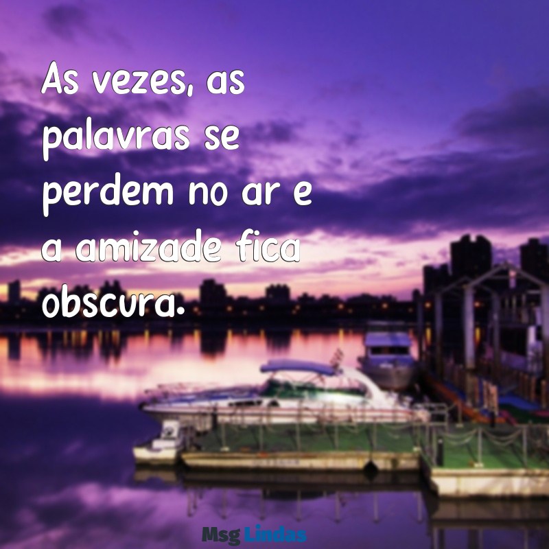 mensagens de desentendimento com amiga Às vezes, as palavras se perdem no ar e a amizade fica obscura.