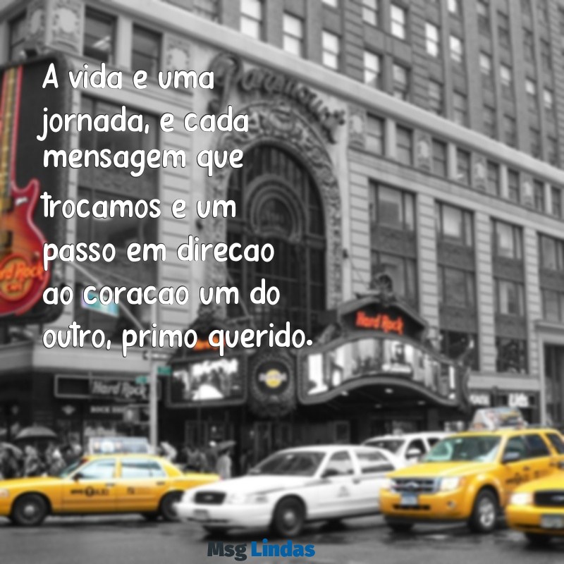 mensagens ejc primo A vida é uma jornada, e cada mensagem que trocamos é um passo em direção ao coração um do outro, primo querido.