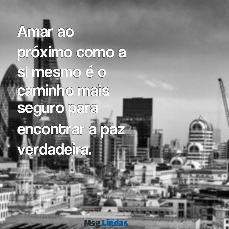 frases de jesus cristo Amar ao próximo como a si mesmo é o caminho mais seguro para encontrar a paz verdadeira.