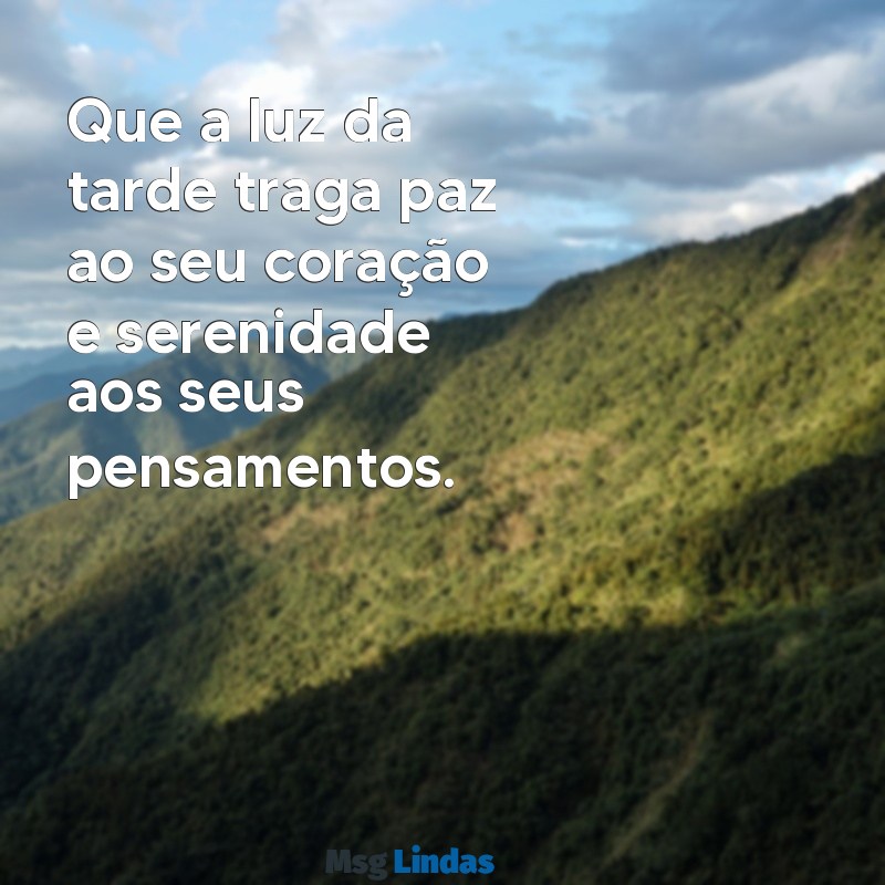 mensagens de tarde abençoada Que a luz da tarde traga paz ao seu coração e serenidade aos seus pensamentos.