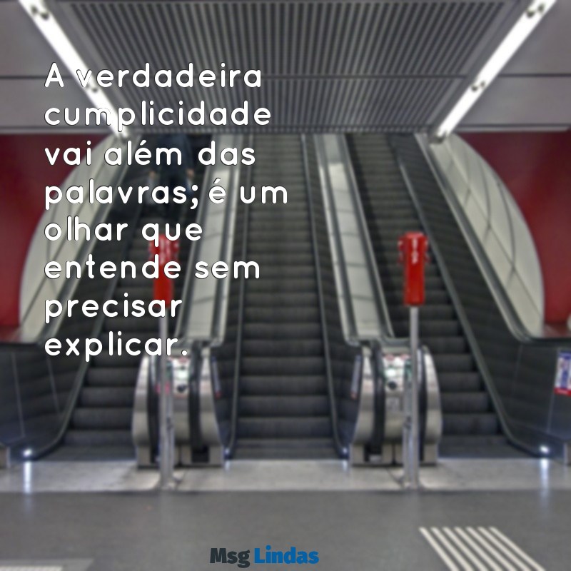 mensagens de cumplicidade A verdadeira cumplicidade vai além das palavras; é um olhar que entende sem precisar explicar.