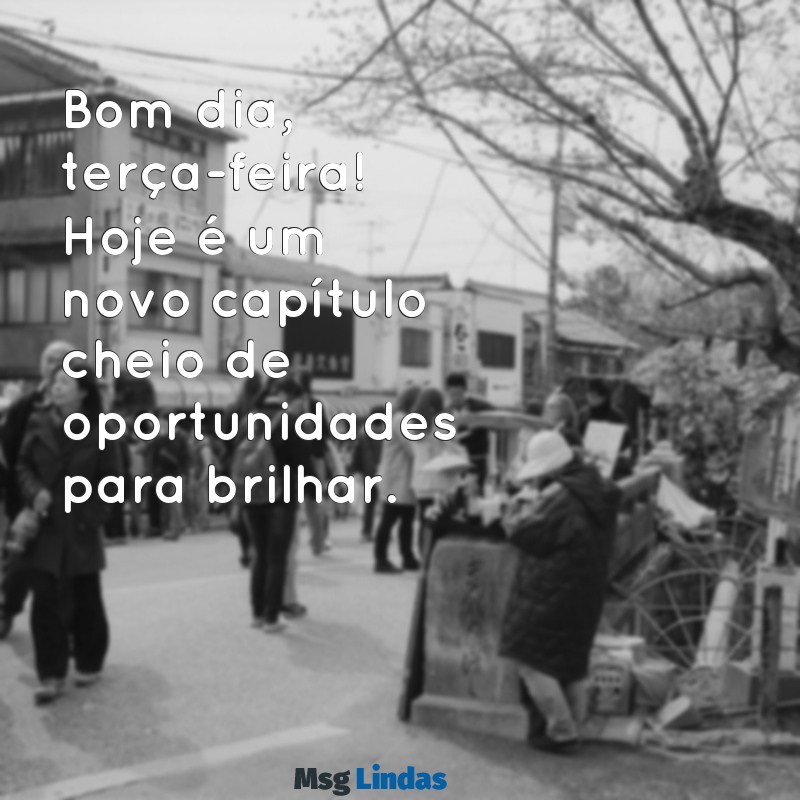 bom dia terça-feira com otimismo Bom dia, terça-feira! Hoje é um novo capítulo cheio de oportunidades para brilhar.