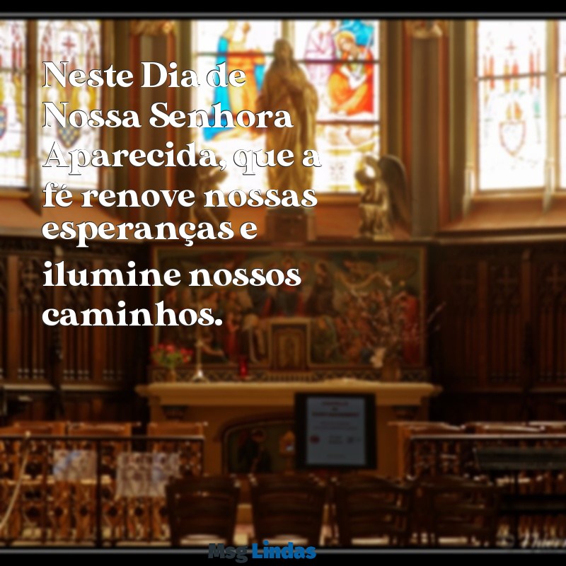 dia de nossa senhora aparecida mensagens Neste Dia de Nossa Senhora Aparecida, que a fé renove nossas esperanças e ilumine nossos caminhos.