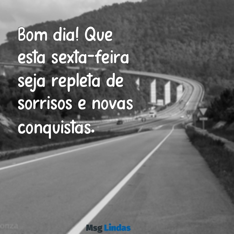 bom dia e boa sexta feira Bom dia! Que esta sexta-feira seja repleta de sorrisos e novas conquistas.