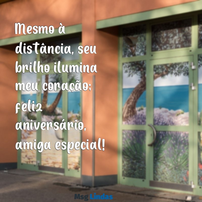 feliz aniversário amiga especial distante Mesmo à distância, seu brilho ilumina meu coração; feliz aniversário, amiga especial!