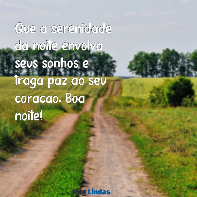 de boa noite mensagens de boa noite Que a serenidade da noite envolva seus sonhos e traga paz ao seu coração. Boa noite!