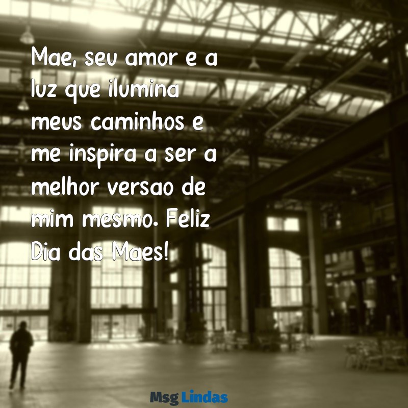 textinho para o dia das mães Mãe, seu amor é a luz que ilumina meus caminhos e me inspira a ser a melhor versão de mim mesmo. Feliz Dia das Mães!