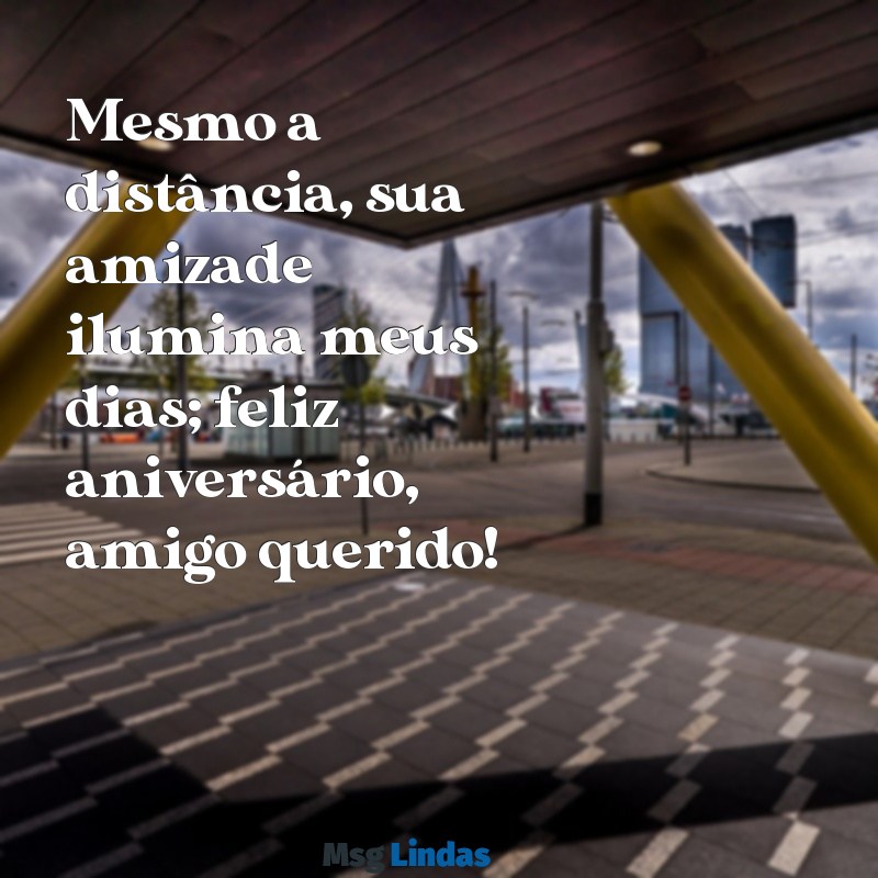 mensagens de aniversário para amigo que mora longe Mesmo a distância, sua amizade ilumina meus dias; feliz aniversário, amigo querido!