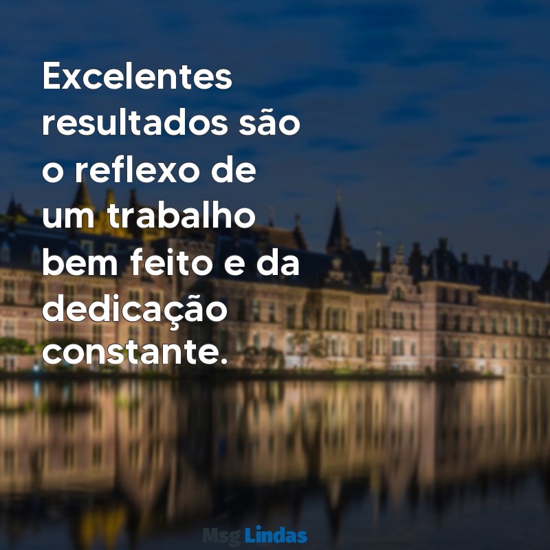 excelente trabalho Excelentes resultados são o reflexo de um trabalho bem feito e da dedicação constante.