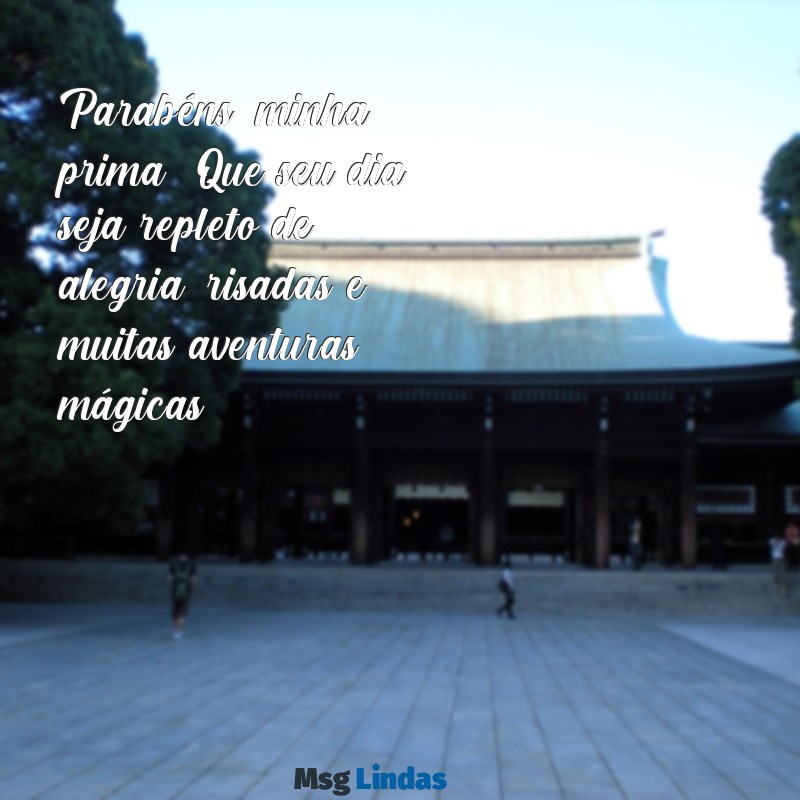 texto de aniversário para prima pequena Parabéns, minha prima! Que seu dia seja repleto de alegria, risadas e muitas aventuras mágicas!