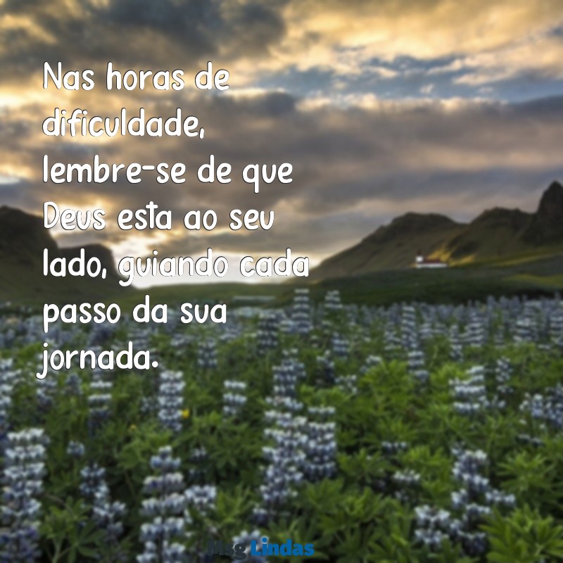 mensagens de encorajamento evangélica Nas horas de dificuldade, lembre-se de que Deus está ao seu lado, guiando cada passo da sua jornada.