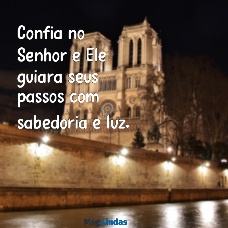 mensagens confia no senhor Confia no Senhor e Ele guiará seus passos com sabedoria e luz.