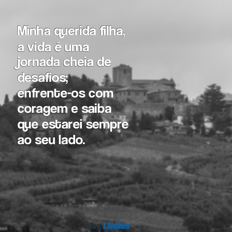 carta aberta a minha filha Minha querida filha, a vida é uma jornada cheia de desafios; enfrente-os com coragem e saiba que estarei sempre ao seu lado.