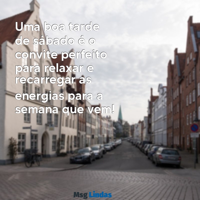 mensagens boa tarde de sábado Uma boa tarde de sábado é o convite perfeito para relaxar e recarregar as energias para a semana que vem!