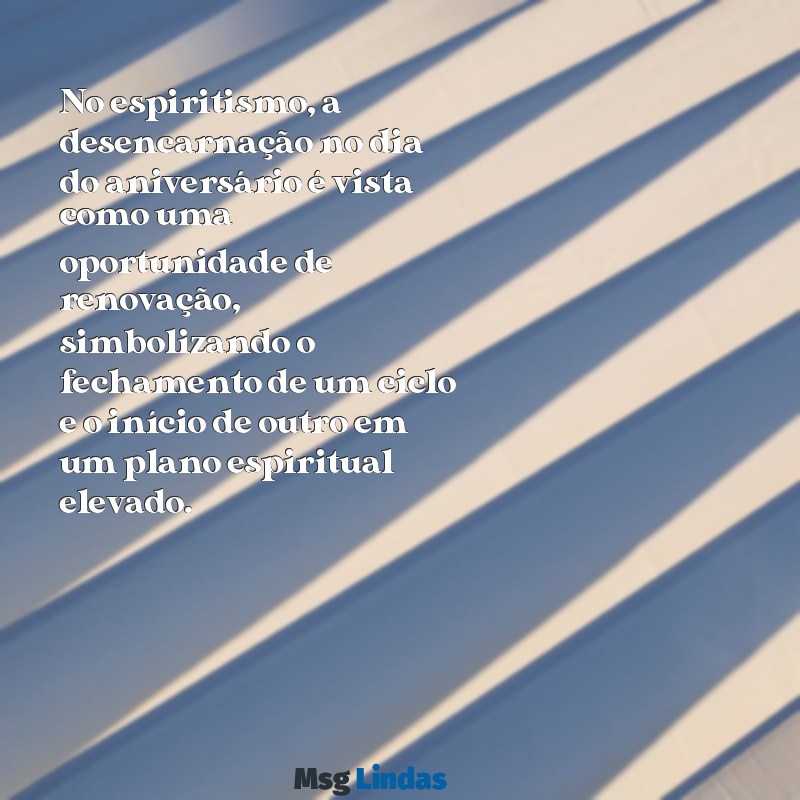 morrer no dia do aniversário segundo o espiritismo No espiritismo, a desencarnação no dia do aniversário é vista como uma oportunidade de renovação, simbolizando o fechamento de um ciclo e o início de outro em um plano espiritual elevado.