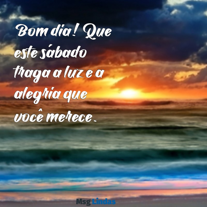 feliz sábado bom dia mensagens Bom dia! Que este sábado traga a luz e a alegria que você merece.