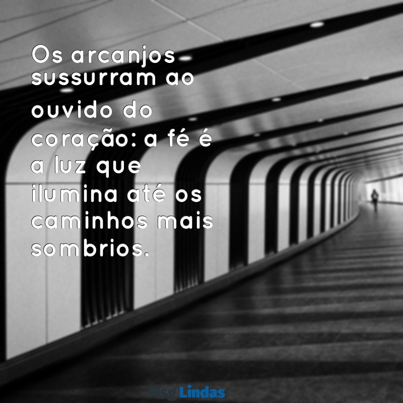 mensagens dos arcanjos Os arcanjos sussurram ao ouvido do coração: a fé é a luz que ilumina até os caminhos mais sombrios.