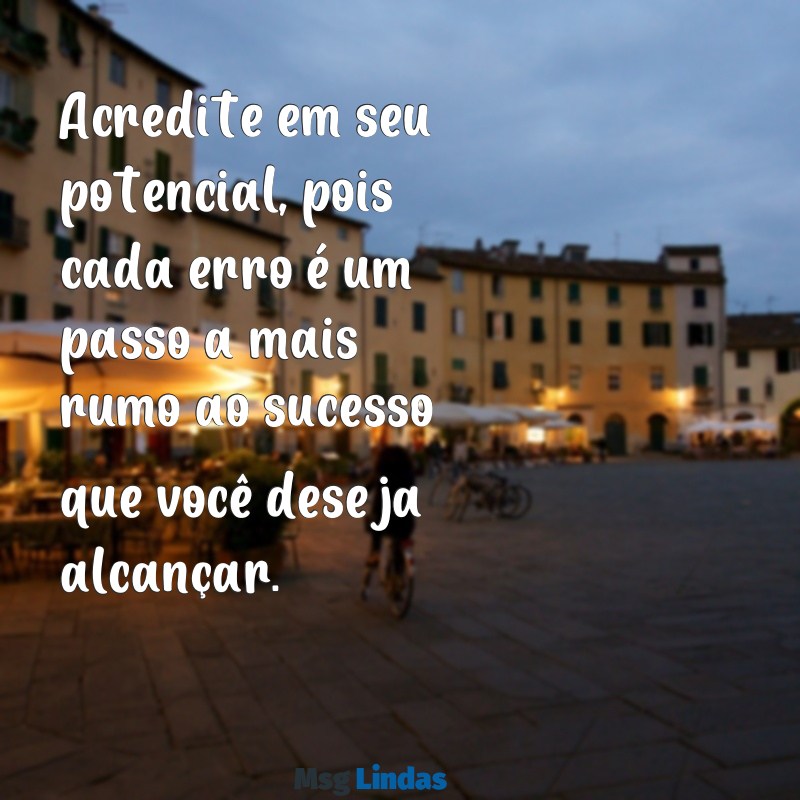 mensagens de professor para aluno de incentivo Acredite em seu potencial, pois cada erro é um passo a mais rumo ao sucesso que você deseja alcançar.